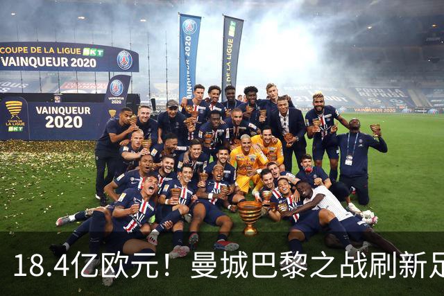 18.4亿欧元！曼城巴黎之战刷新足坛历史首发身价纪录